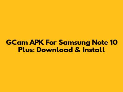 GCam APK For Samsung Note 10 Plus: Download & Install