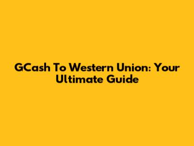 GCash To Western Union: Your Ultimate Guide