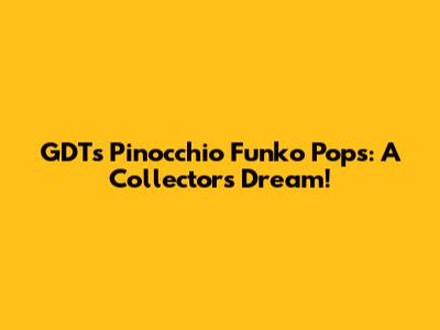 GDT's Pinocchio Funko Pops: A Collector's Dream!