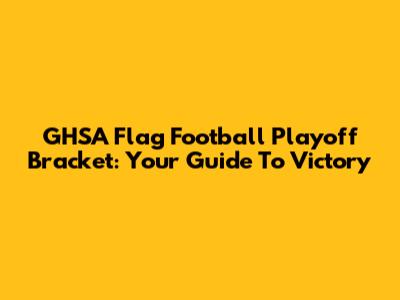 GHSA Flag Football Playoff Bracket: Your Guide To Victory