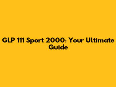 GLP 111 Sport 2000: Your Ultimate Guide