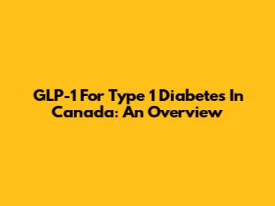 GLP-1 For Type 1 Diabetes In Canada: An Overview