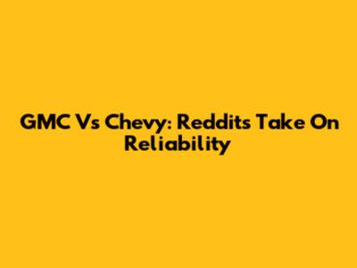 GMC Vs Chevy: Reddit's Take On Reliability