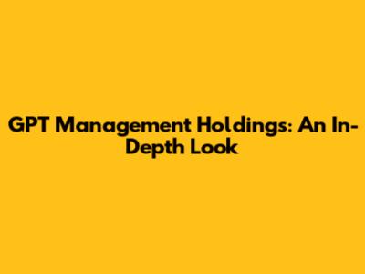 GPT Management Holdings: An In-Depth Look