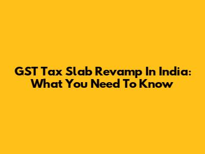 GST Tax Slab Revamp In India: What You Need To Know