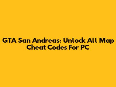 GTA San Andreas: Unlock All Map Cheat Codes For PC