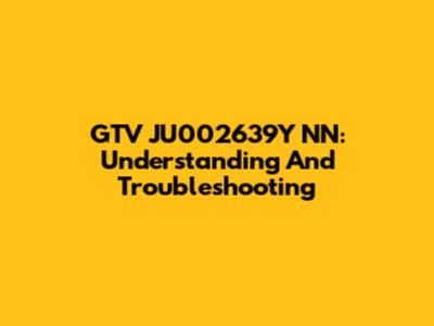 GTV JU002639Y NN: Understanding And Troubleshooting
