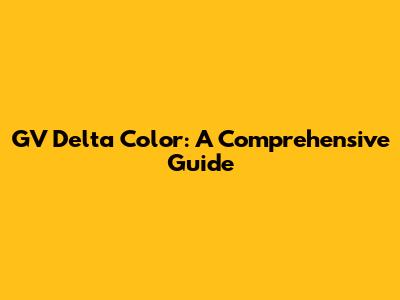 GV Delta Color: A Comprehensive Guide