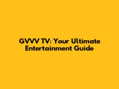 GVVV TV: Your Ultimate Entertainment Guide