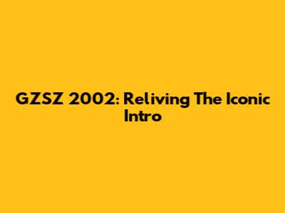 GZSZ 2002: Reliving The Iconic Intro