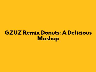 GZUZ Remix Donuts: A Delicious Mashup