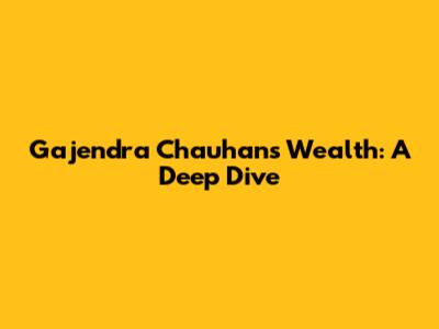 Gajendra Chauhan's Wealth: A Deep Dive