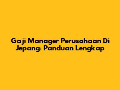 Gaji Manager Perusahaan Di Jepang: Panduan Lengkap