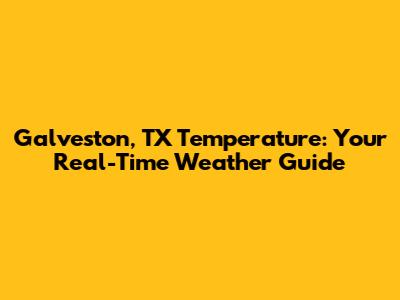 Galveston, TX Temperature: Your Real-Time Weather Guide