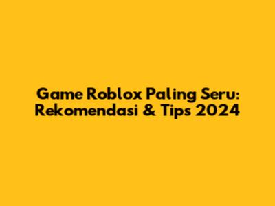 Game Roblox Paling Seru: Rekomendasi & Tips 2024