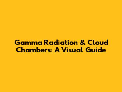 Gamma Radiation & Cloud Chambers: A Visual Guide