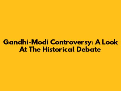 Gandhi-Modi Controversy: A Look At The Historical Debate