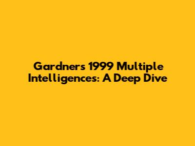 Gardner's 1999 Multiple Intelligences: A Deep Dive