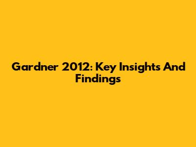 Gardner 2012: Key Insights And Findings