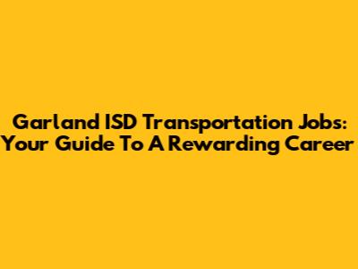 Garland ISD Transportation Jobs: Your Guide To A Rewarding Career