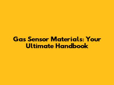 Gas Sensor Materials: Your Ultimate Handbook