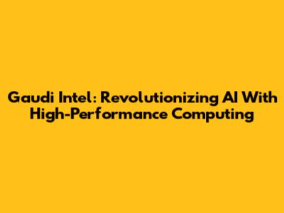 Gaudi Intel: Revolutionizing AI With High-Performance Computing