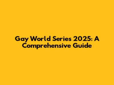 Gay World Series 2025: A Comprehensive Guide
