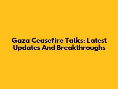Gaza Ceasefire Talks: Latest Updates And Breakthroughs