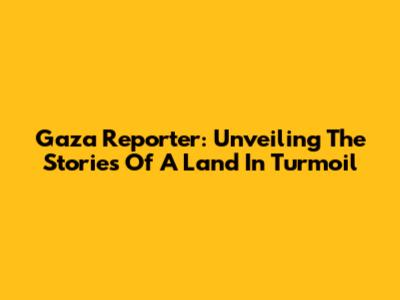 Gaza Reporter: Unveiling The Stories Of A Land In Turmoil