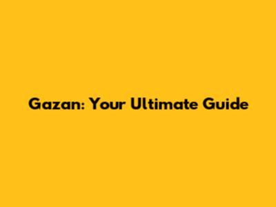Gazan: Your Ultimate Guide