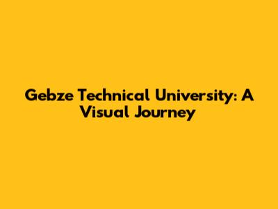 Gebze Technical University: A Visual Journey