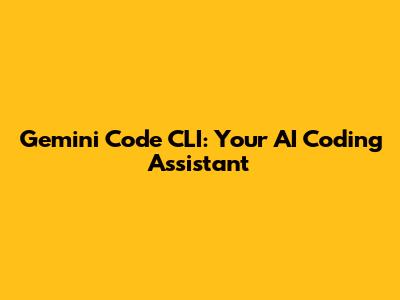 Gemini Code CLI: Your AI Coding Assistant