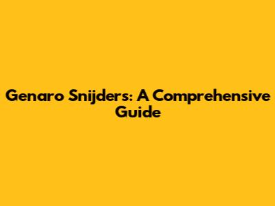 Genaro Snijders: A Comprehensive Guide