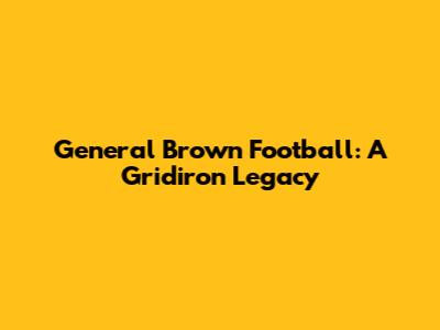 General Brown Football: A Gridiron Legacy