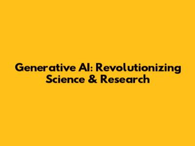 Generative AI: Revolutionizing Science & Research