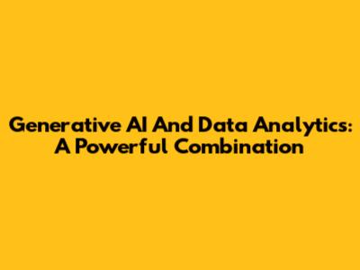 Generative AI And Data Analytics: A Powerful Combination