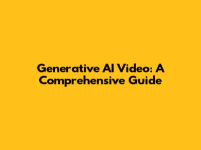 Generative AI Video: A Comprehensive Guide