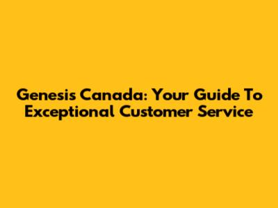 Genesis Canada: Your Guide To Exceptional Customer Service