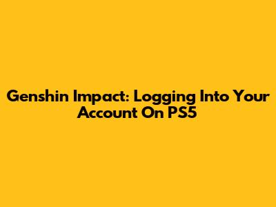 Genshin Impact: Logging Into Your Account On PS5