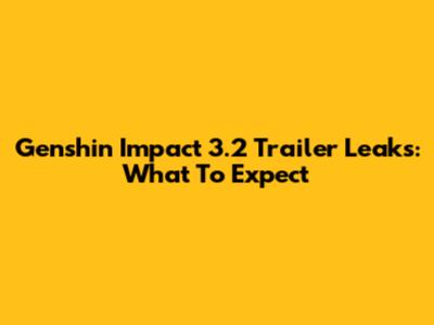 Genshin Impact 3.2 Trailer Leaks: What To Expect