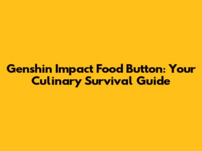 Genshin Impact Food Button: Your Culinary Survival Guide