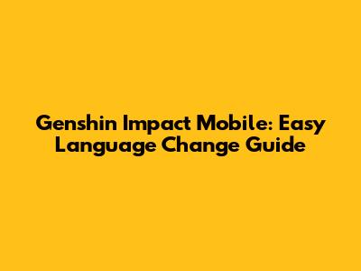 Genshin Impact Mobile: Easy Language Change Guide