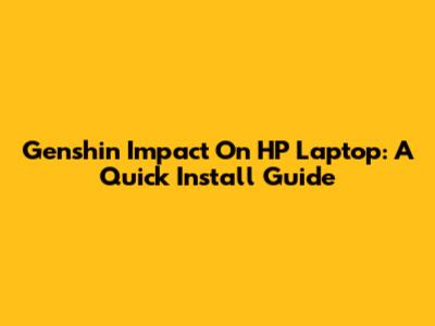 Genshin Impact On HP Laptop: A Quick Install Guide