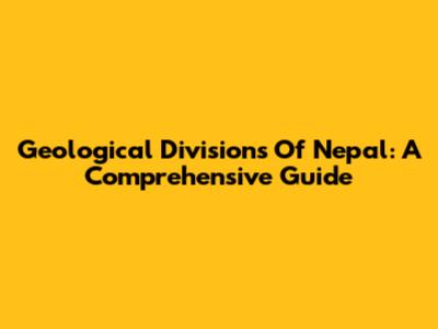 Geological Divisions Of Nepal: A Comprehensive Guide