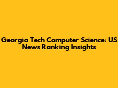 Georgia Tech Computer Science: US News Ranking Insights