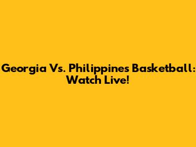 Georgia Vs. Philippines Basketball: Watch Live!