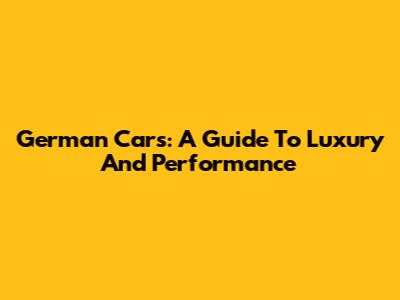 German Cars: A Guide To Luxury And Performance