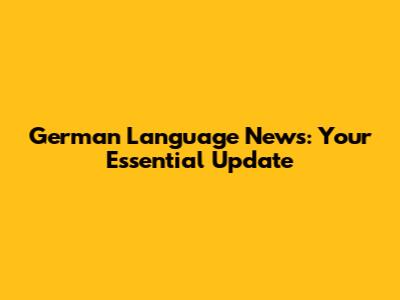 German Language News: Your Essential Update