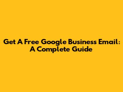Get A Free Google Business Email: A Complete Guide