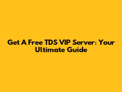 Get A Free TDS VIP Server: Your Ultimate Guide